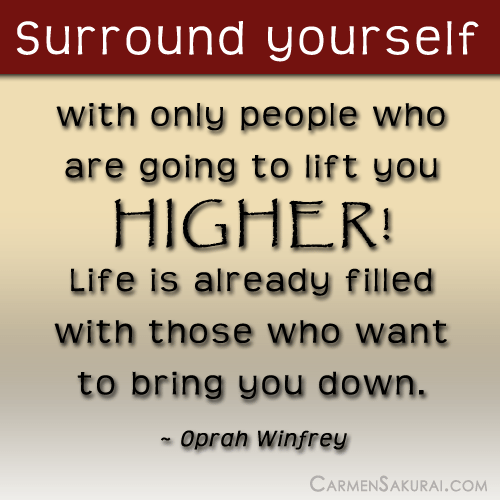 Surround yourself with only people who are going to lift you HIGHER! ~ Oprah Winfrey